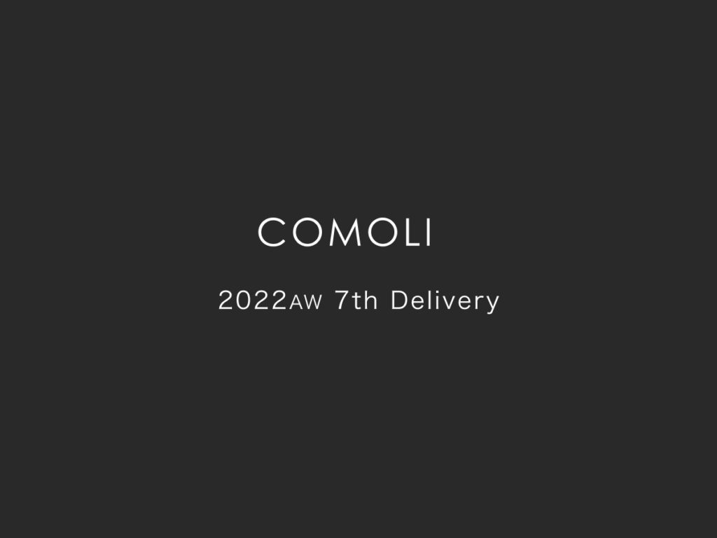 COMOLI 2022AW 7th Delivery