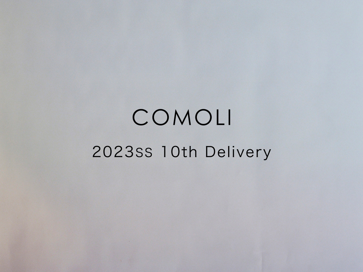 COMOLI 2023SS 10thデリバリー